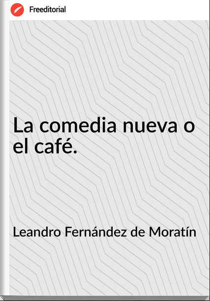 Leandro Fernández de Moratín - La comedia nueva o el café.
