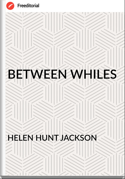HELEN HUNT JACKSON - BETWEEN WHILES
