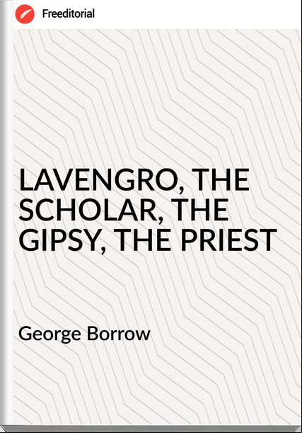 George Borrow - LAVENGRO, THE SCHOLAR, THE GIPSY, THE PRIEST