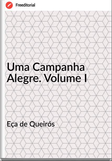 Eça de Queirós Uma Campanha Alegre. Volume I