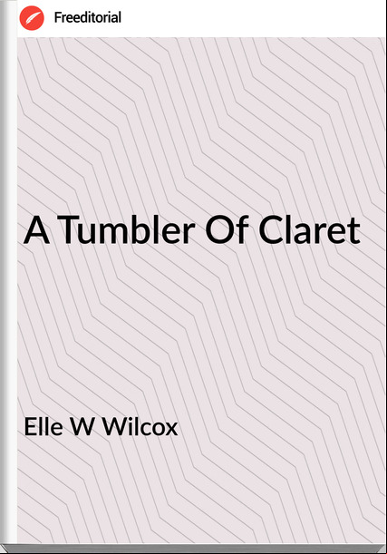 Elle W Wilcox - A Tumbler Of Claret