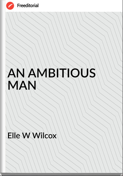 Elle W Wilcox AN AMBITIOUS MAN