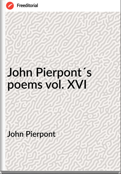 John Pierpont John Pierpont´s poems vol. XVI