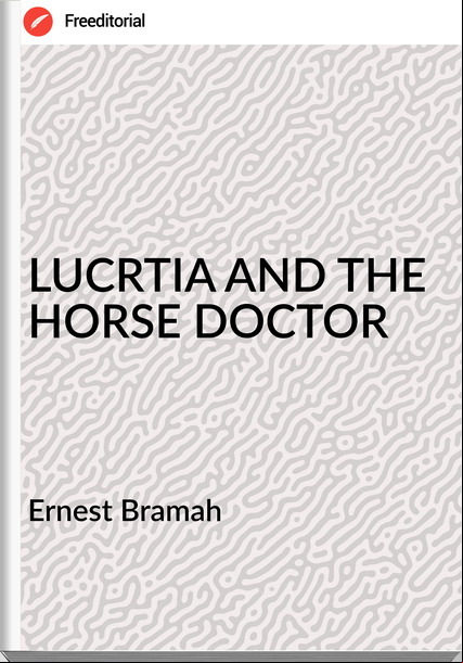Ernest Bramah - LUCRTIA AND THE HORSE DOCTOR