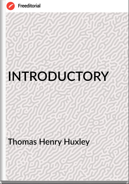 Thomas Henry Huxley - INTRODUCTORY