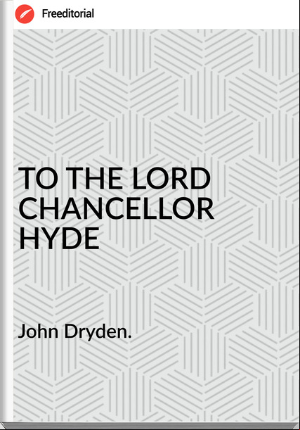 John Dryden. - TO THE LORD CHANCELLOR HYDE