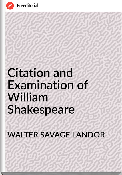 WALTER SAVAGE LANDOR Citation and Examination of William Shakespeare