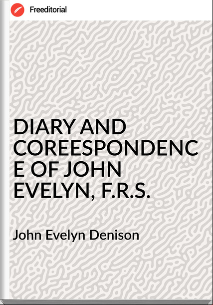 John Evelyn Denison DIARY AND COREESPONDENCE OF JOHN EVELYN, F.R.S.