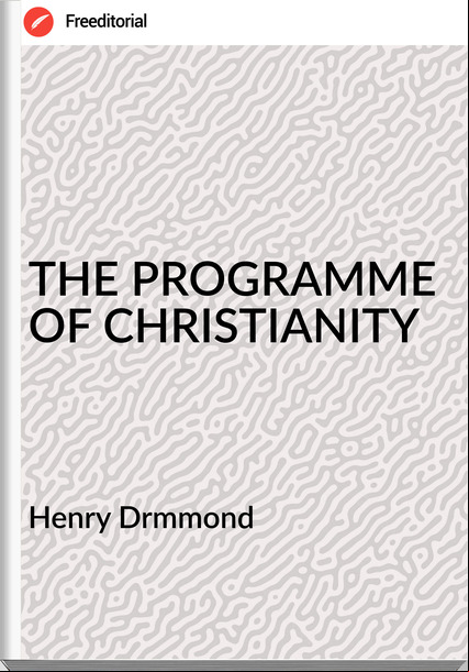 Henry Drmmond - THE PROGRAMME OF CHRISTIANITY