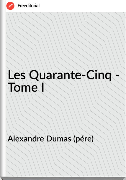 Alexandre Dumas (pére) - Les Quarante-Cinq - Tome I