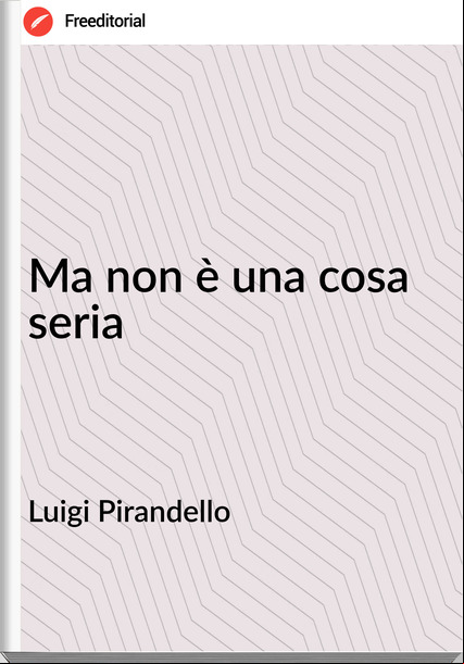 Luigi Pirandello Ma non è una cosa seria