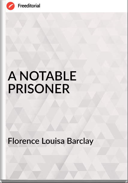 Florence Louisa Barclay - A NOTABLE PRISONER