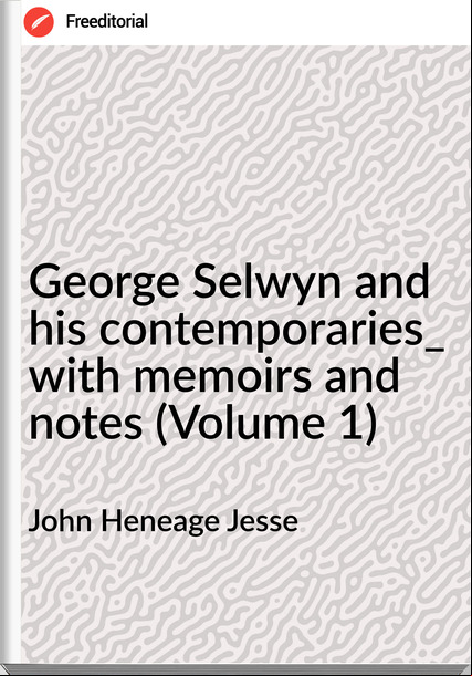 John Heneage Jesse George Selwyn and his contemporaries_ with memoirs and notes (Volume 1)