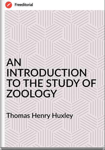 Thomas Henry Huxley AN INTRODUCTION TO THE STUDY OF ZOOLOGY