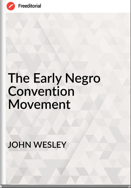 JOHN WESLEY The Early Negro Convention Movement