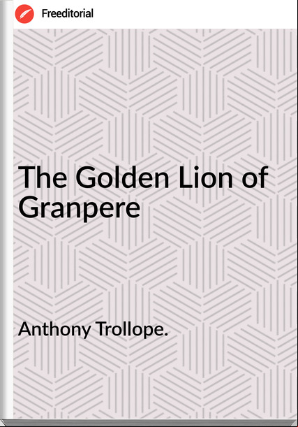 Anthony Trollope. The Golden Lion of Granpere