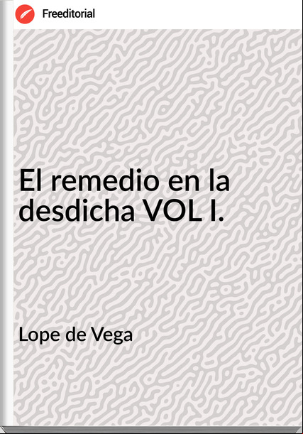 Lope de Vega - El remedio en la desdicha VOL I.