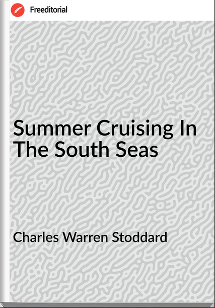 Charles Warren Stoddard Summer Cruising In The South Seas