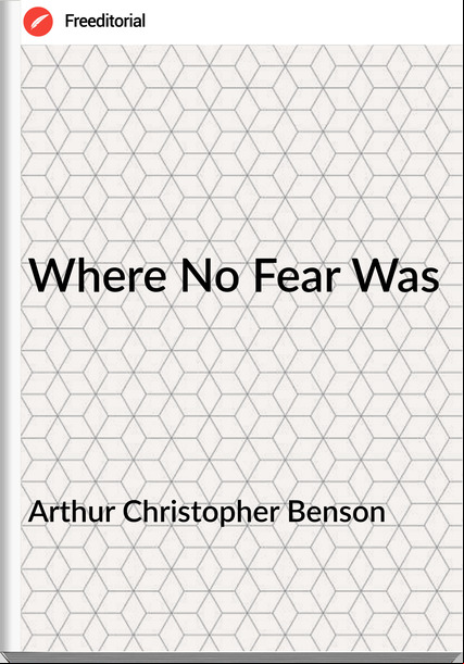 Arthur Christopher Benson - Where No Fear Was