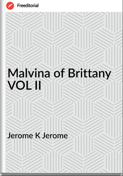 Jerome K Jerome - Malvina of Brittany VOL II