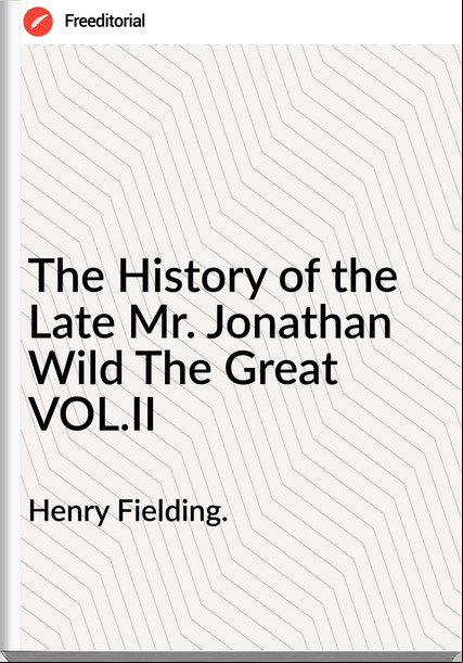 Henry Fielding. - The History of the Late Mr. Jonathan Wild The Great VOL.II