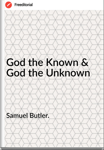 Samuel Butler. - God the Known & God the Unknown