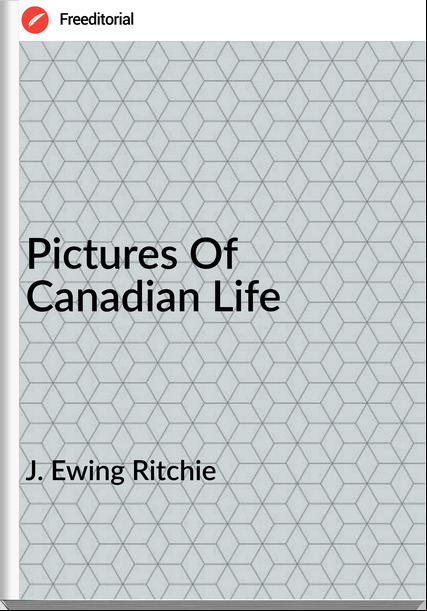 J. Ewing Ritchie - Pictures Of Canadian Life