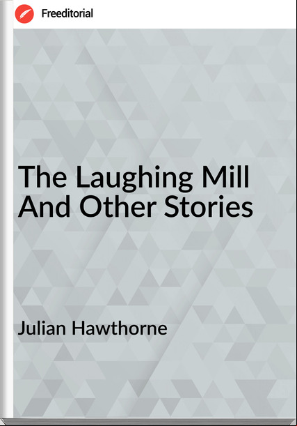 Julian Hawthorne - The Laughing Mill And Other Stories