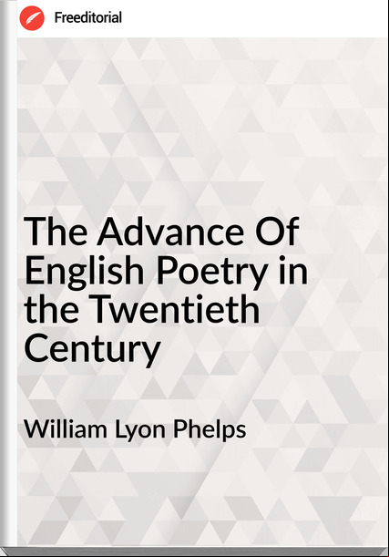 William Lyon Phelps - The Advance Of English Poetry in the Twentieth Century