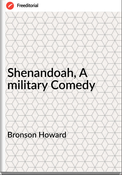 Bronson Howard - Shenandoah, A military Comedy