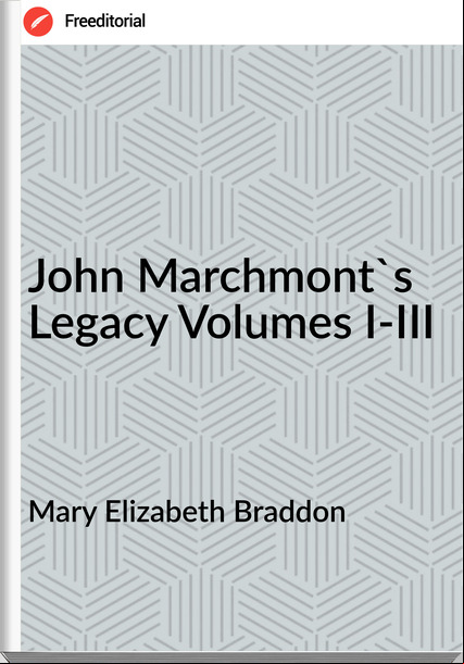 Mary Elizabeth Braddon - John Marchmont's Legacy Volumes I-III