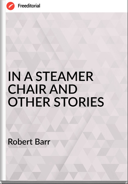 Robert Barr IN A STEAMER CHAIR AND OTHER STORIES