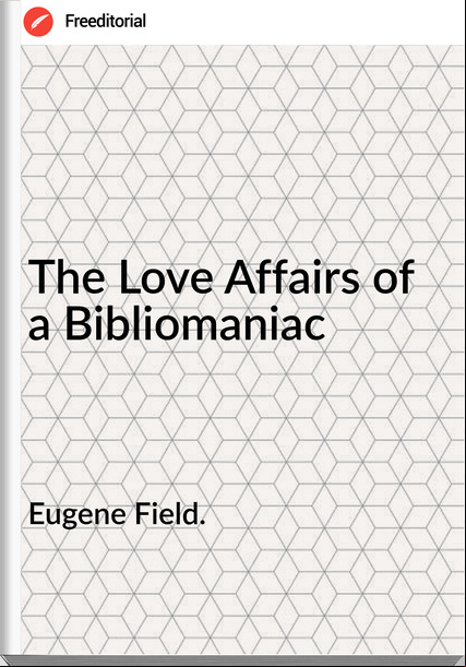 Eugene Field. - The Love Affairs of a Bibliomaniac