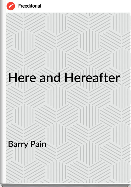Barry Pain  - Here and Hereafter