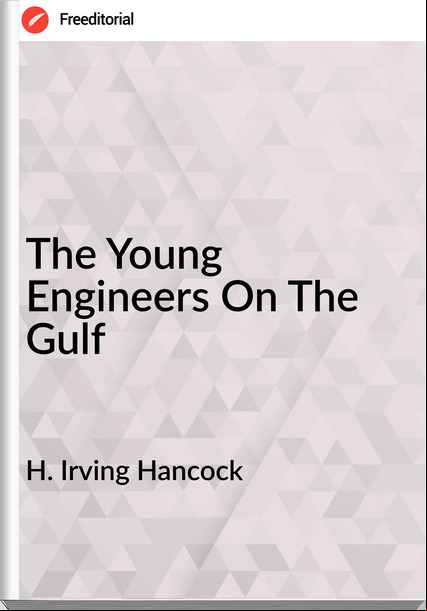 H. Irving Hancock  - The Young Engineers On The Gulf