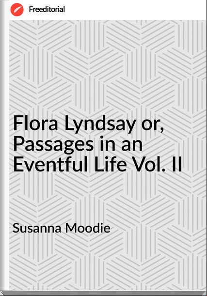 Susanna Moodie - Flora Lyndsay or, ages in an Eventful Life Vol. II