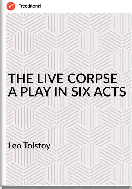 Leo Tolstoy - THE LIVE CORPSE A PLAY IN SIX ACTS