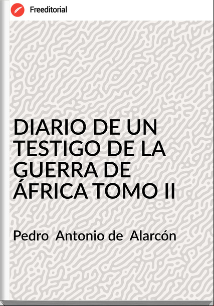 Pedro  Antonio de  Alarcón - DIARIO DE UN TESTIGO DE LA GUERRA DE ÁFRICA TOMO II