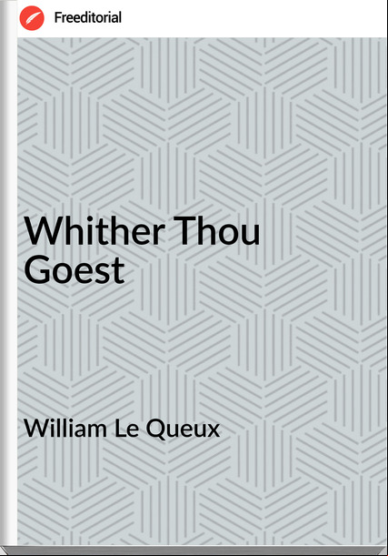 William Le Queux  - Whither Thou Goest