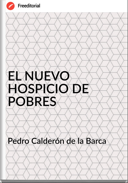 Pedro Calderón de la Barca EL NUEVO HOSPICIO DE POBRES