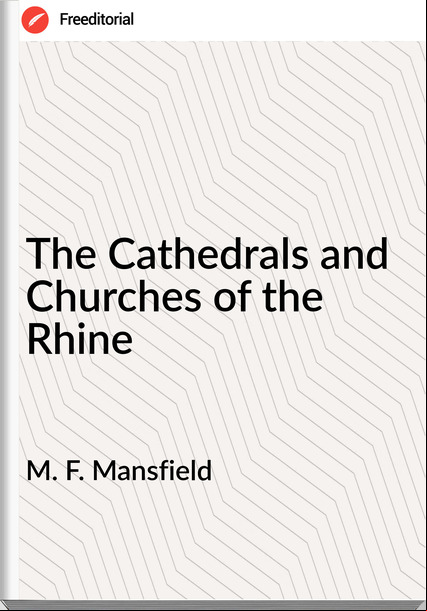M. F. Mansfield The Cathedrals and Churches of the Rhine