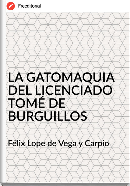 Félix Lope de Vega y Carpio - LA GATOMAQUIA DEL LICENCIADO TOMÉ DE BURGUILLOS