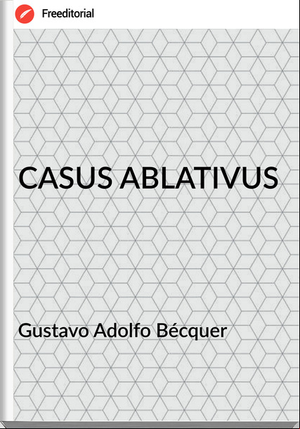Gustavo Adolfo Bécquer CASUS ABLATIVUS