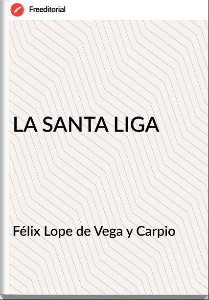 Félix Lope de Vega y Carpio - LA SANTA LIGA