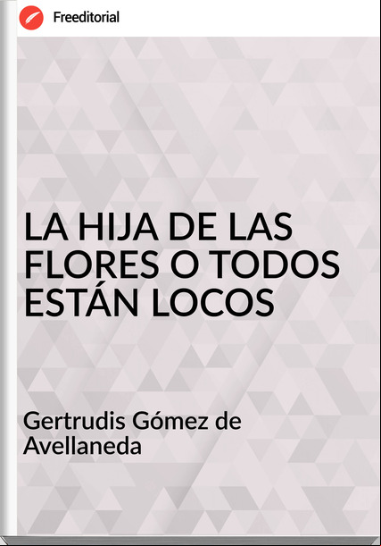 Gertrudis Gómez de Avellaneda - LA HIJA DE LAS FLORES O TODOS ESTÁN LOCOS