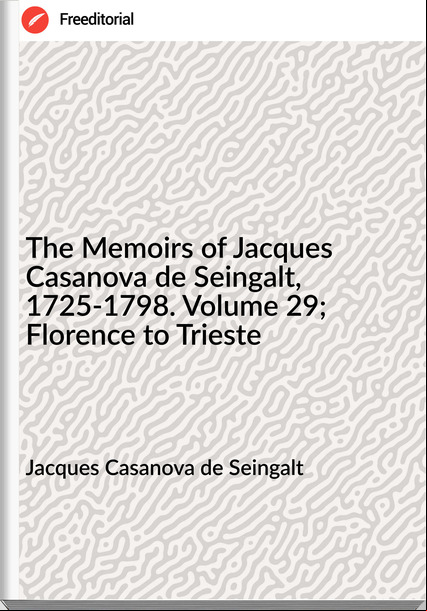Jacques Casanova de Seingalt - The Memoirs of Jacques Casanova de Seingalt, 1725-1798. Volume 29; Florence to Trieste