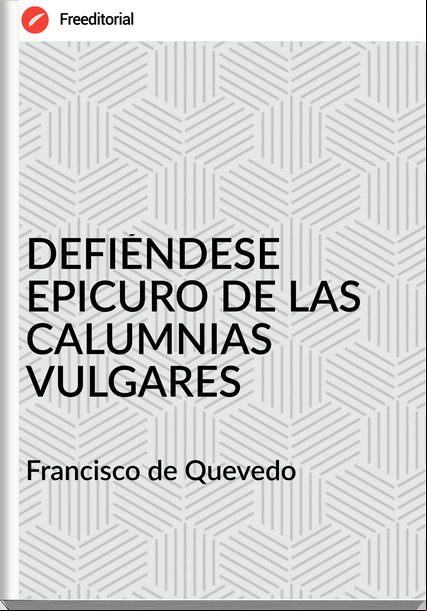 Francisco de Quevedo DEFIÉNDESE EPICURO DE LAS CALUMNIAS VULGARES