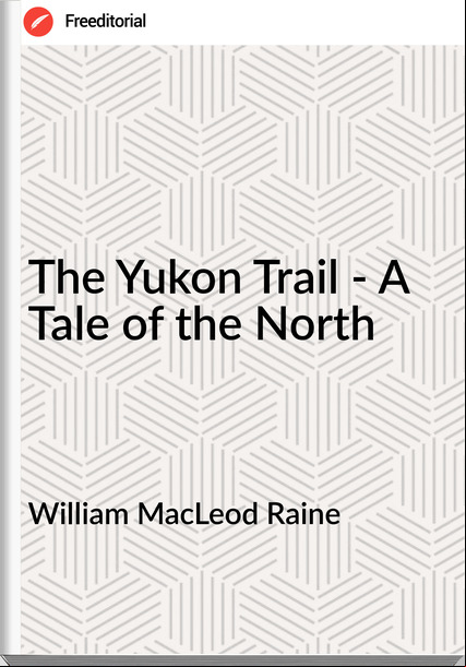 William MacLeod Raine The Yukon Trail - A Tale of the North