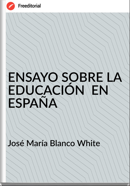 José María Blanco White ENSAYO SOBRE LA EDUCACIÓN  EN ESPAÑA