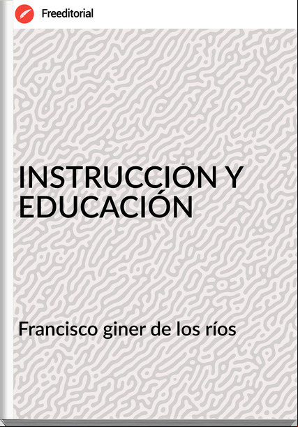 Francisco giner de los ríos - INSTRUCCIÓN Y EDUCACIÓN